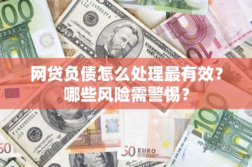 北京网贷负债怎么处理最有效？哪些风险需警惕？