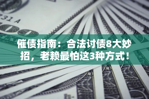 北京催债指南：合法讨债8大妙招，老赖最怕这3种方式！
