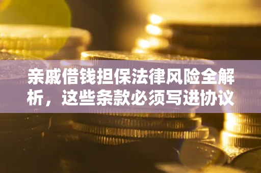 北京亲戚借钱担保法律风险全解析，这些条款必须写进协议