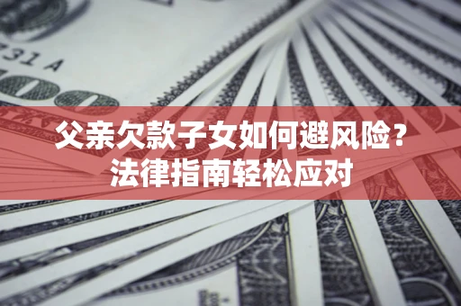 北京父亲欠款子女如何避风险？法律指南轻松应对