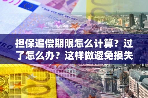 北京担保追偿期限怎么计算？过了怎么办？这样做避免损失！