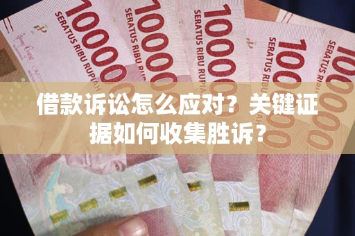北京借款诉讼怎么应对？关键证据如何收集胜诉？