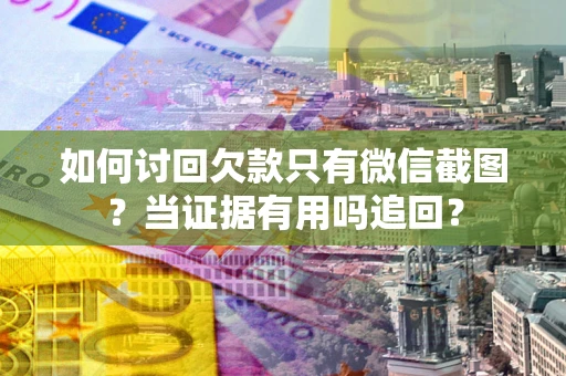 北京如何讨回欠款只有微信截图？当证据有用吗追回？