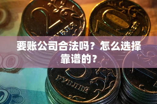 北京要账公司合法吗？怎么选择靠谱的？