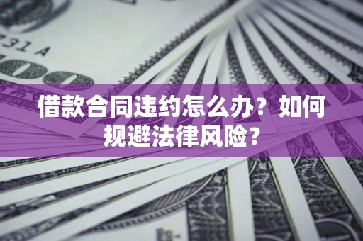 北京借款合同违约怎么办？如何规避法律风险？