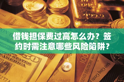 北京借钱担保费过高怎么办？签约时需注意哪些风险陷阱？