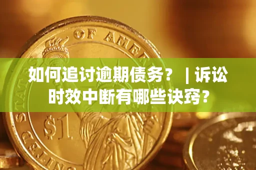 北京如何追讨逾期债务？ | 诉讼时效中断有哪些诀窍？