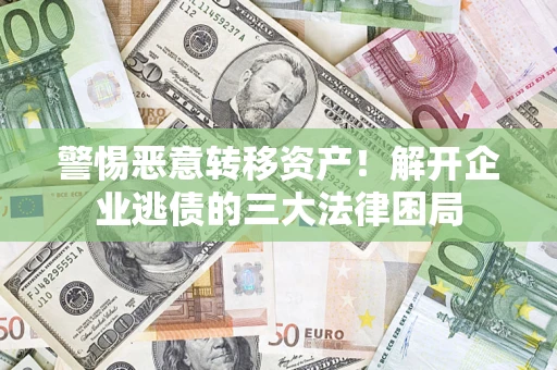 北京警惕恶意转移资产！解开企业逃债的三大法律困局
