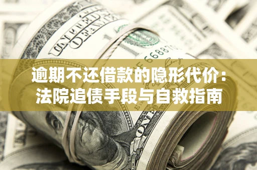 北京逾期不还借款的隐形代价：法院追债手段与自救指南