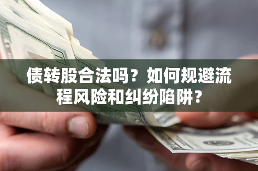北京债转股合法吗？如何规避流程风险和纠纷陷阱？