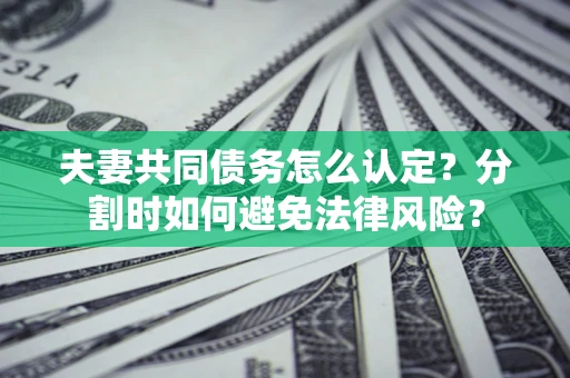 北京夫妻共同债务怎么认定？分割时如何避免法律风险？