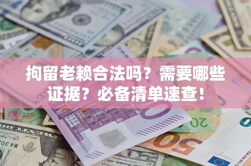 北京拘留老赖合法吗？需要哪些证据？必备清单速查！